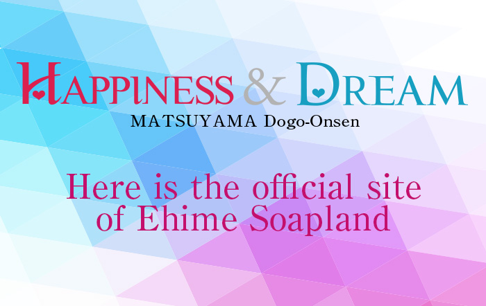 Ehime Soapland｜Happiness＆Dream Matsuyama Dogoonsen　公式サイト